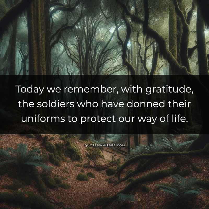 Today we remember, with gratitude, the soldiers who have donned their uniforms to protect our way of life.