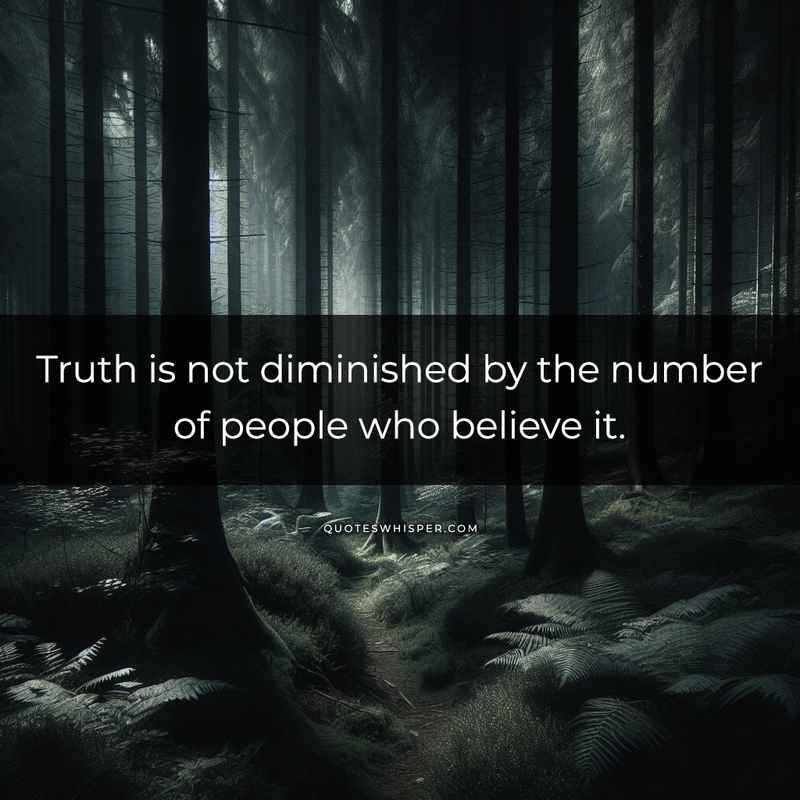 Truth is not diminished by the number of people who believe it.