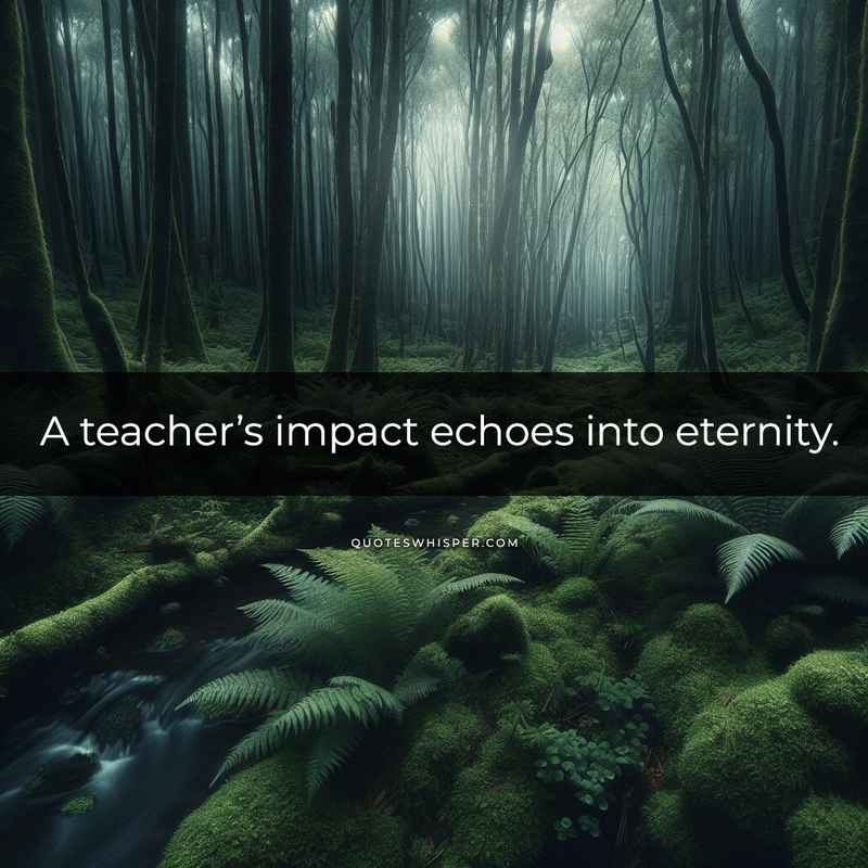 A teacher’s impact echoes into eternity.