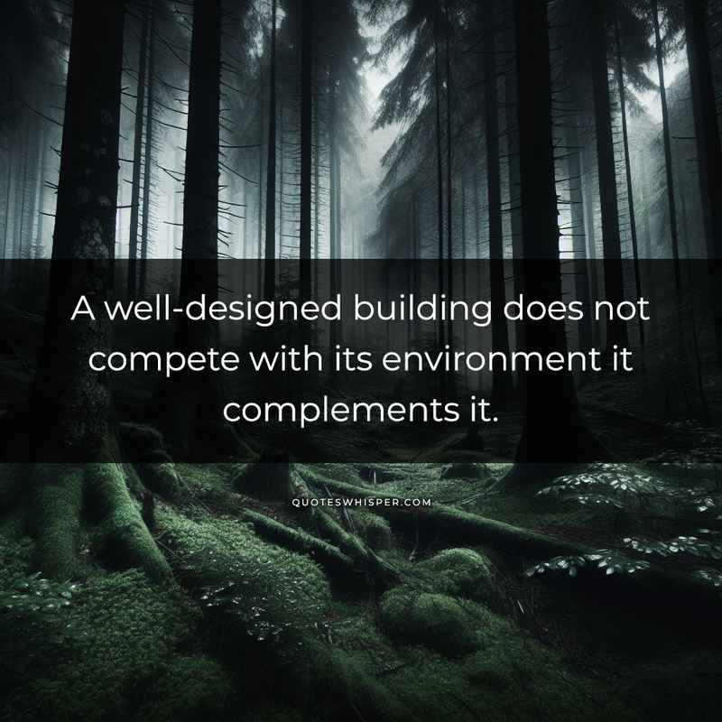 A well-designed building does not compete with its environment it complements it.