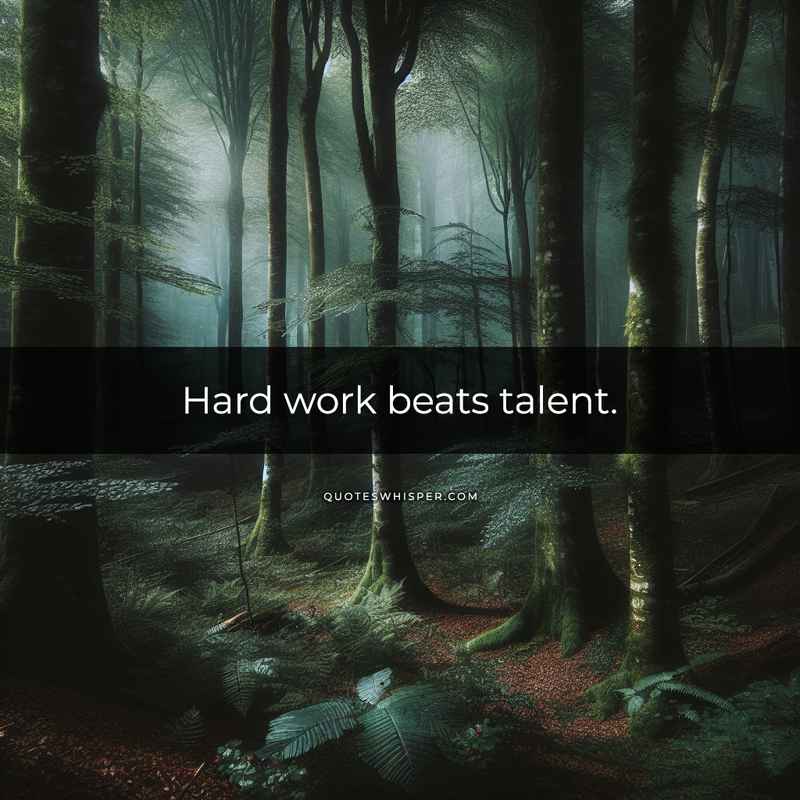 Hard work beats talent.