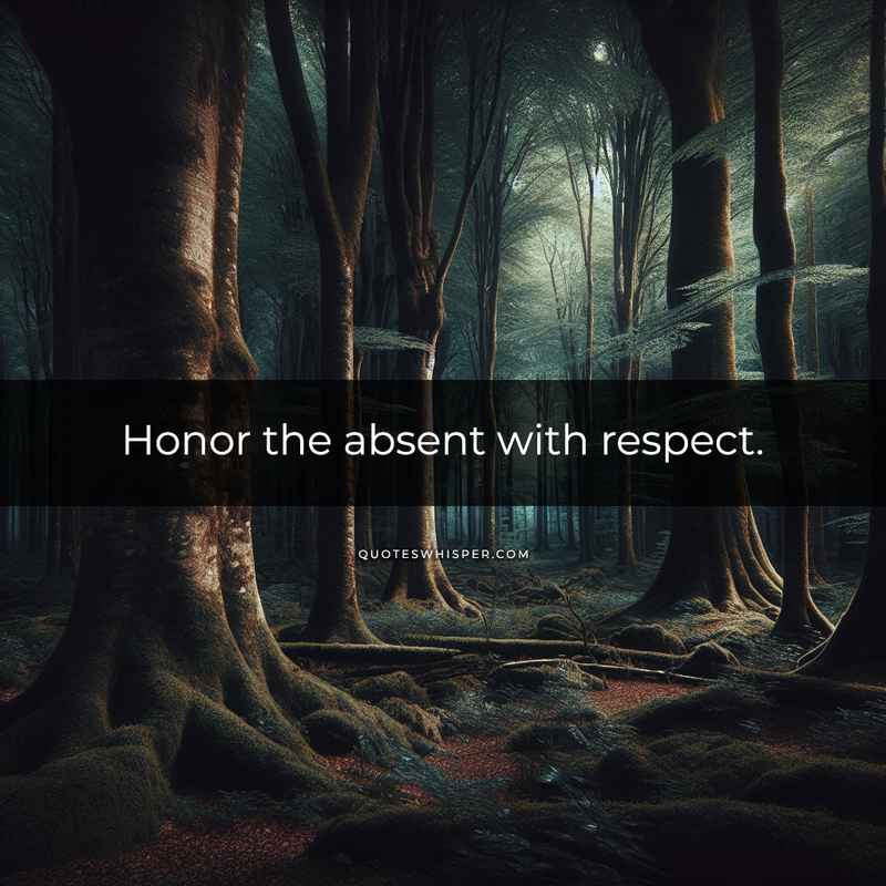 Honor the absent with respect.