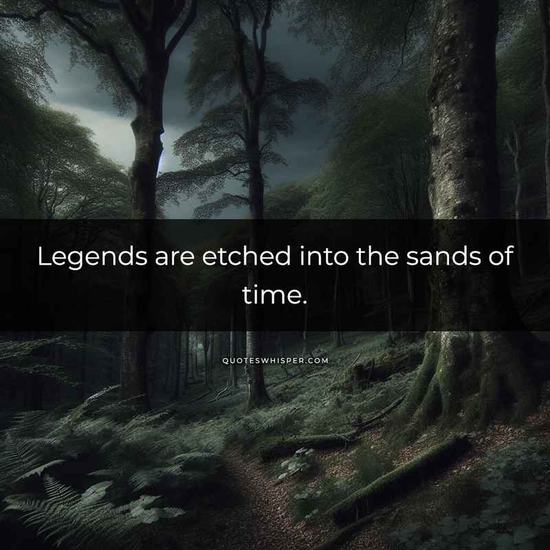 Legends are etched into the sands of time.