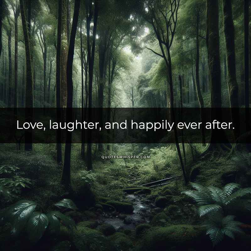 Love, laughter, and happily ever after.