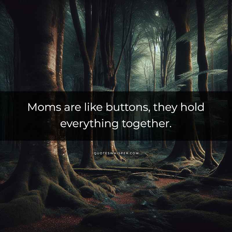 Moms are like buttons, they hold everything together.