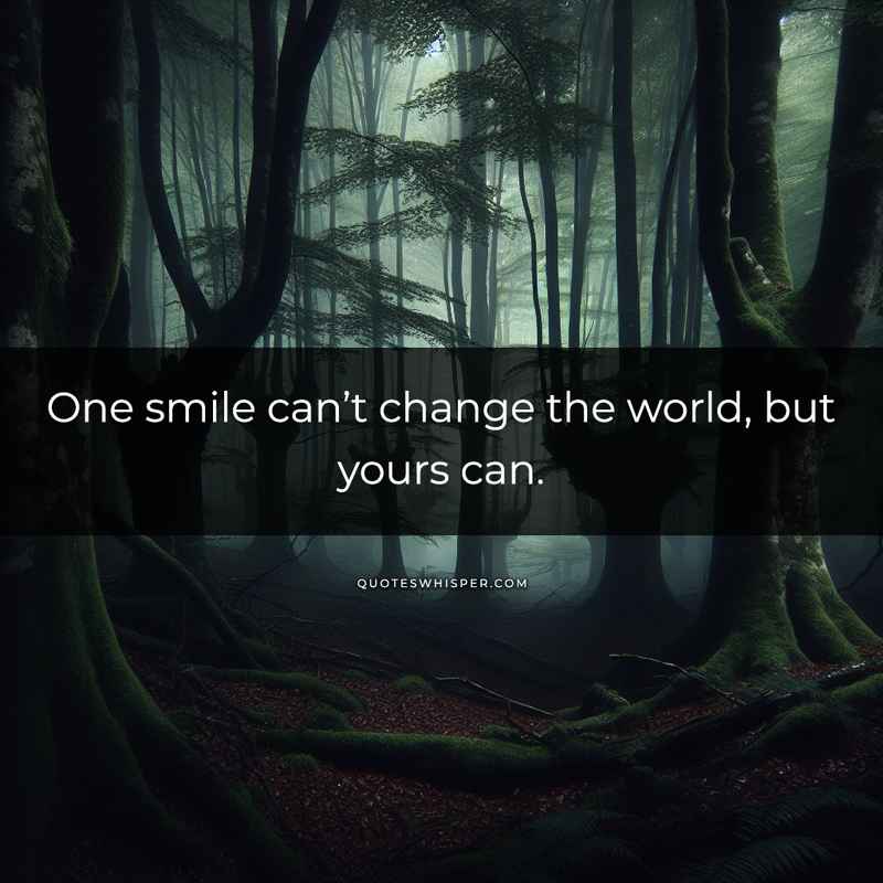 One smile can’t change the world, but yours can.