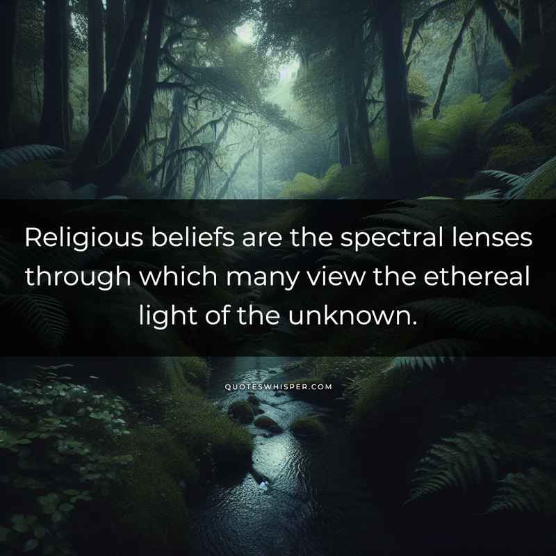 Religious beliefs are the spectral lenses through which many view the ethereal light of the unknown.