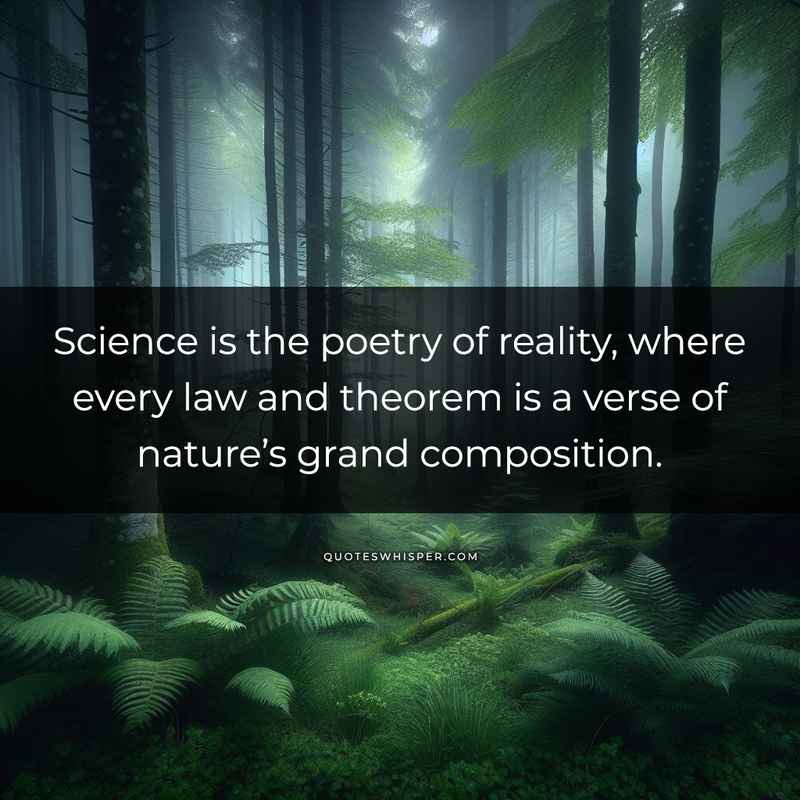 Science is the poetry of reality, where every law and theorem is a verse of nature’s grand composition.