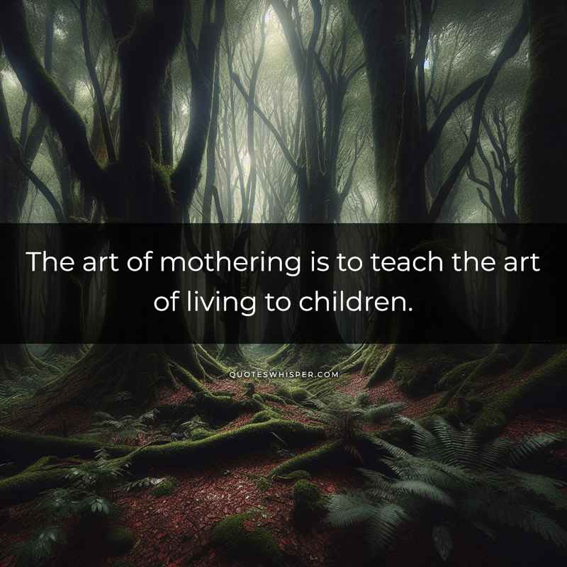 The art of mothering is to teach the art of living to children.