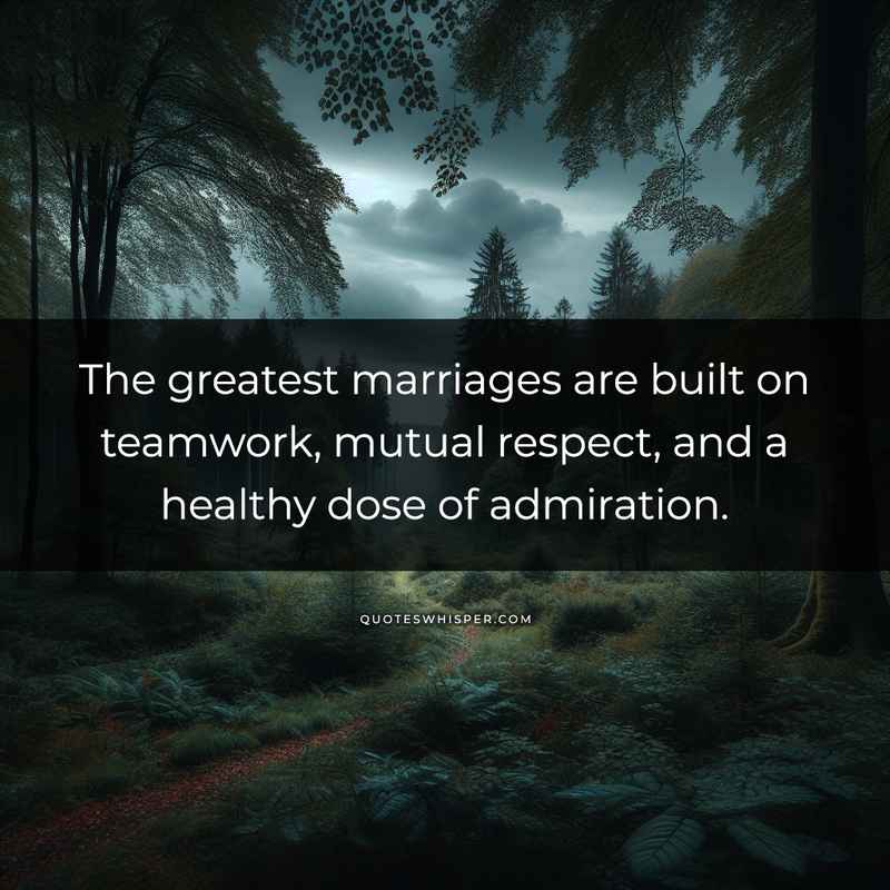 The greatest marriages are built on teamwork, mutual respect, and a healthy dose of admiration.