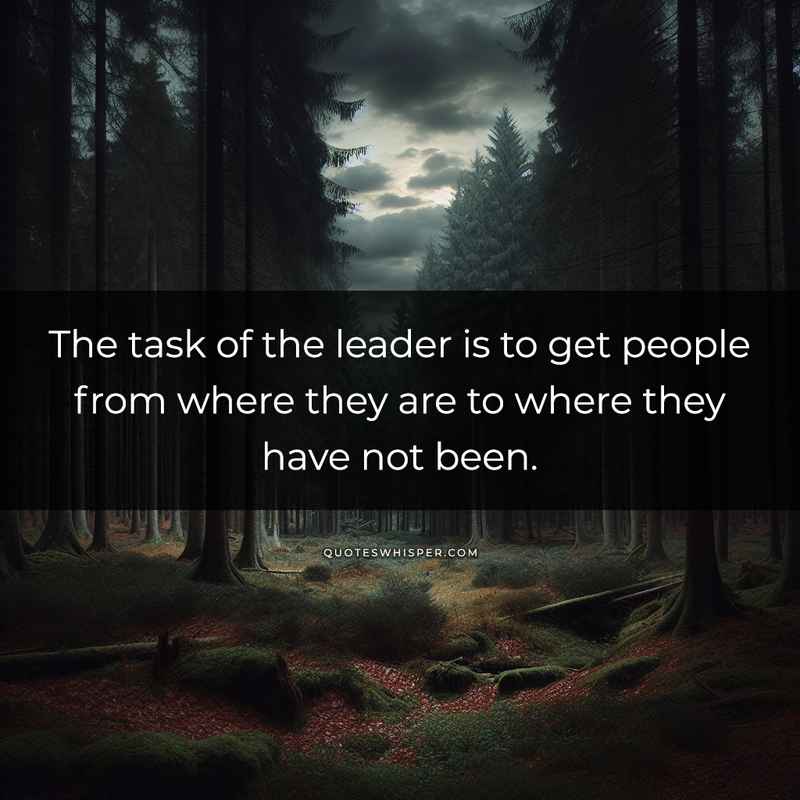 The task of the leader is to get people from where they are to where they have not been.