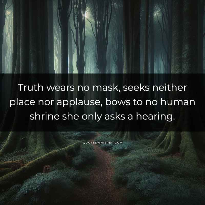 Truth wears no mask, seeks neither place nor applause, bows to no human shrine she only asks a hearing.