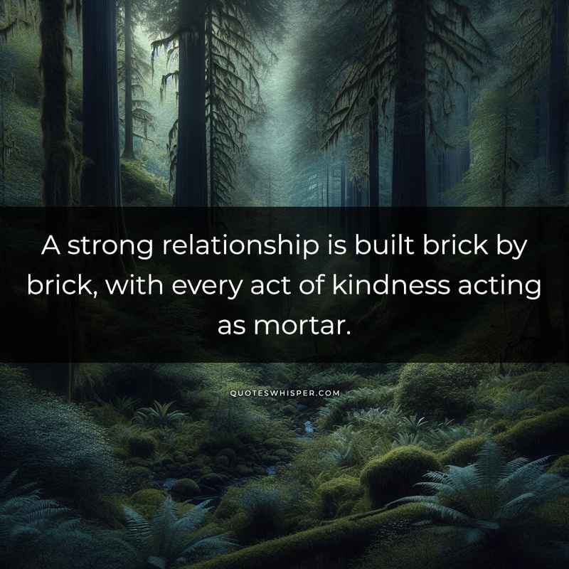 A strong relationship is built brick by brick, with every act of kindness acting as mortar.