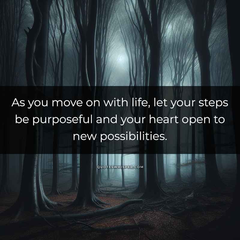 As you move on with life, let your steps be purposeful and your heart open to new possibilities.
