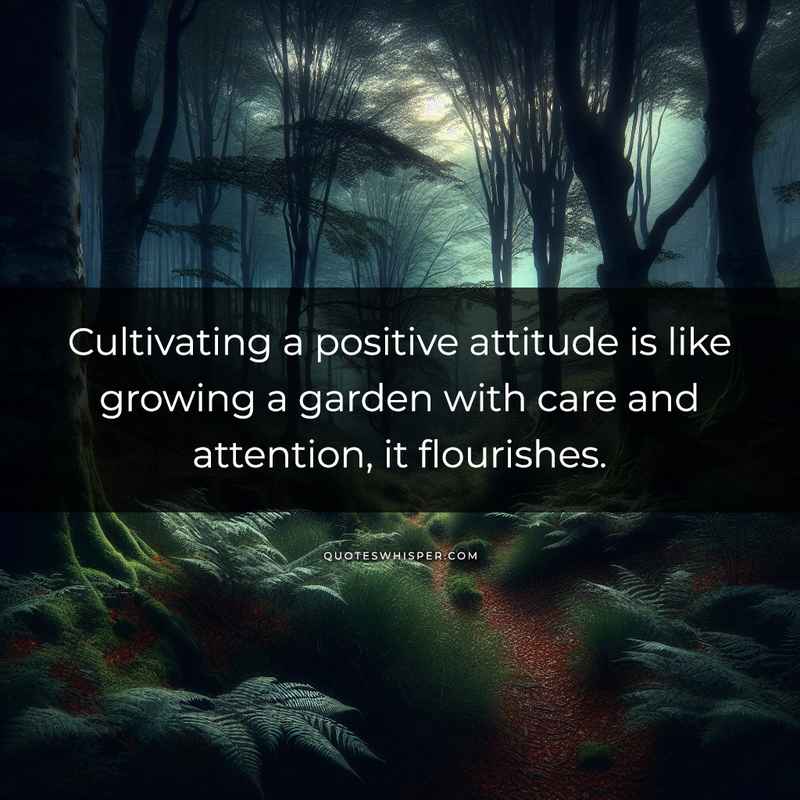 Cultivating a positive attitude is like growing a garden with care and attention, it flourishes.