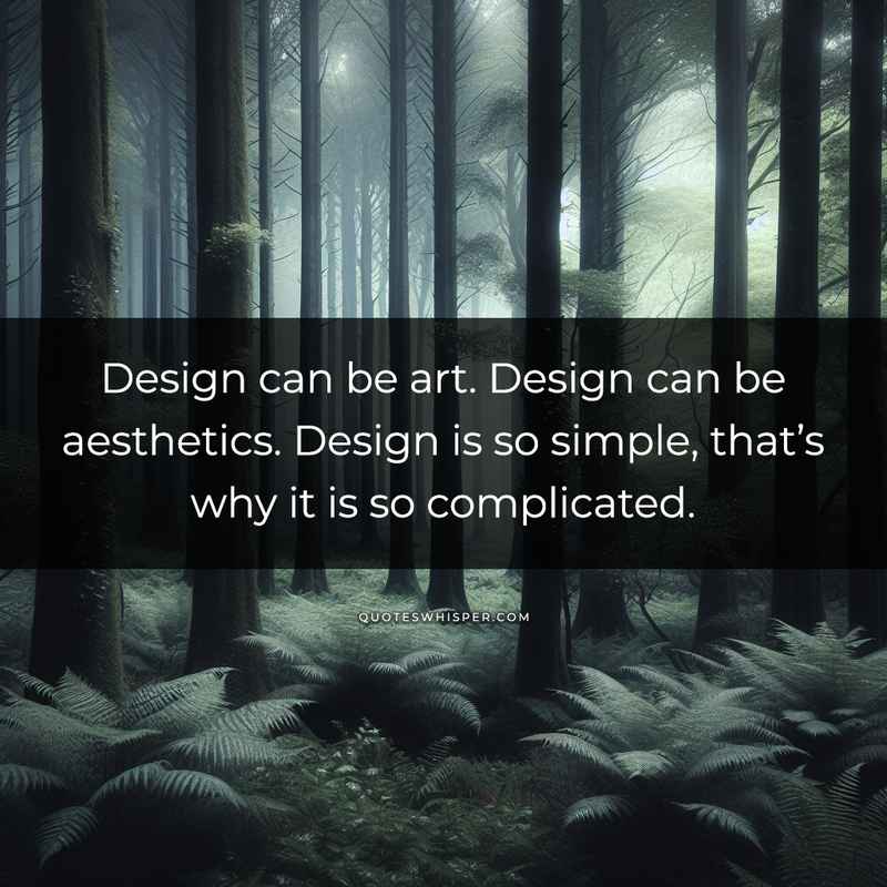 Design can be art. Design can be aesthetics. Design is so simple, that’s why it is so complicated.