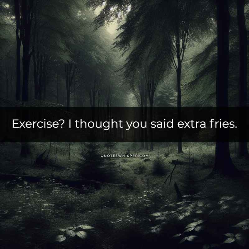 Exercise? I thought you said extra fries.