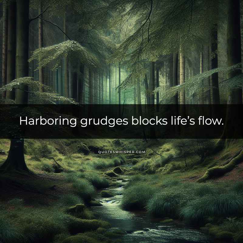 Harboring grudges blocks life’s flow.