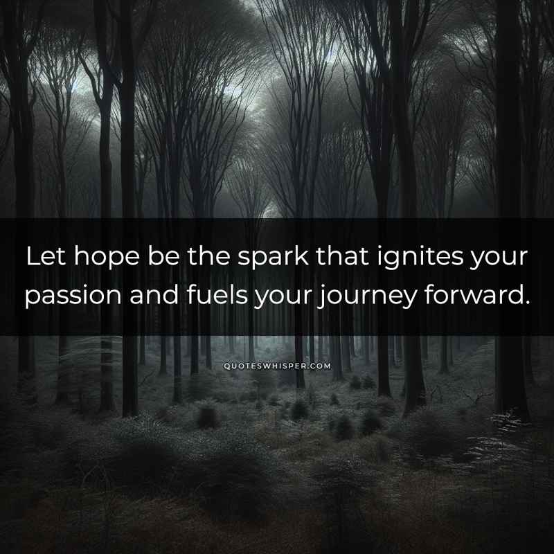 Let hope be the spark that ignites your passion and fuels your journey forward.