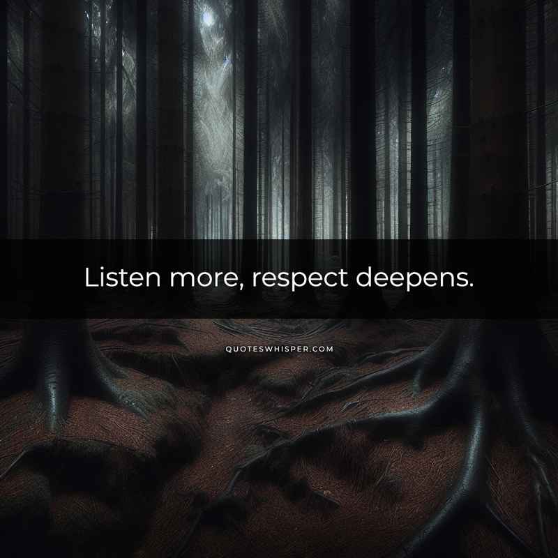 Listen more, respect deepens.