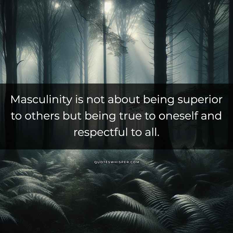Masculinity is not about being superior to others but being true to oneself and respectful to all.