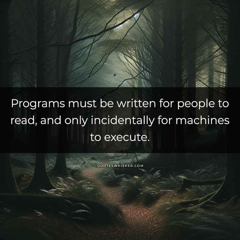 Programs must be written for people to read, and only incidentally for machines to execute.