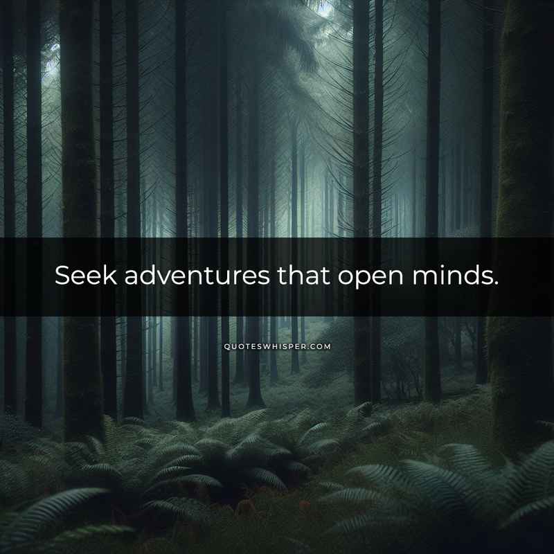 Seek adventures that open minds.