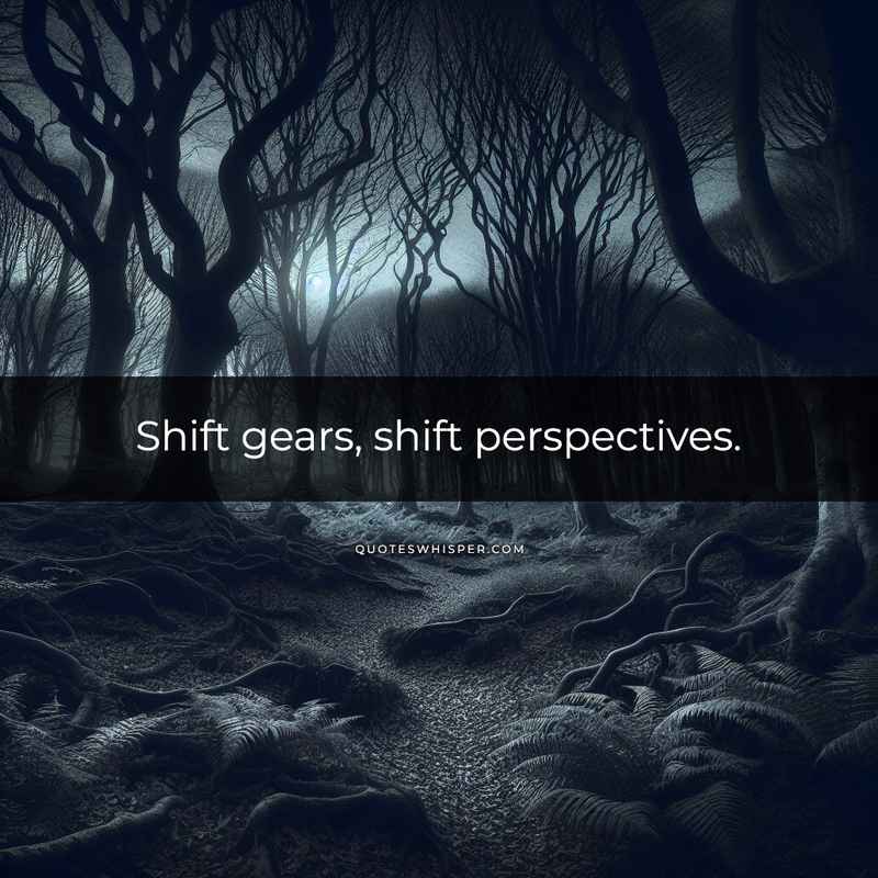 Shift gears, shift perspectives.