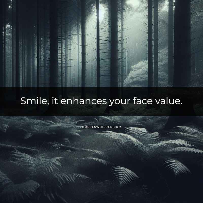 Smile, it enhances your face value.