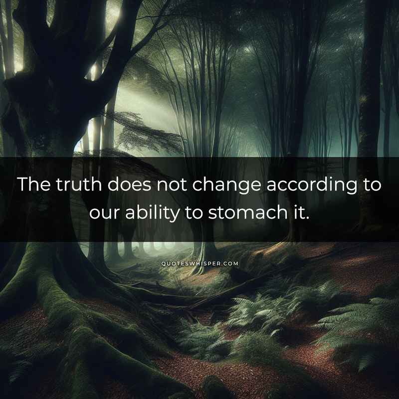 The truth does not change according to our ability to stomach it.