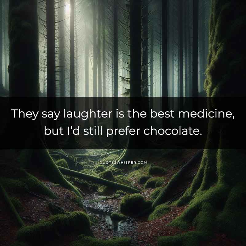 They say laughter is the best medicine, but I’d still prefer chocolate.