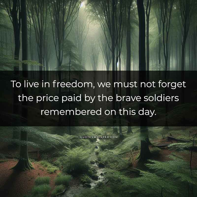 To live in freedom, we must not forget the price paid by the brave soldiers remembered on this day.