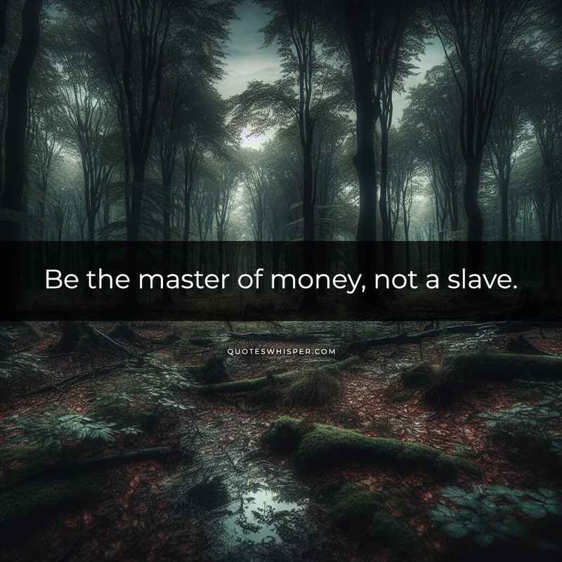 Be the master of money, not a slave.
