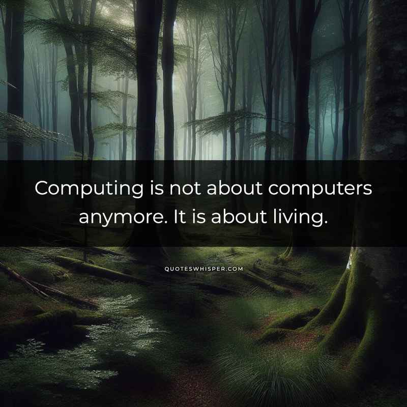 Computing is not about computers anymore. It is about living.