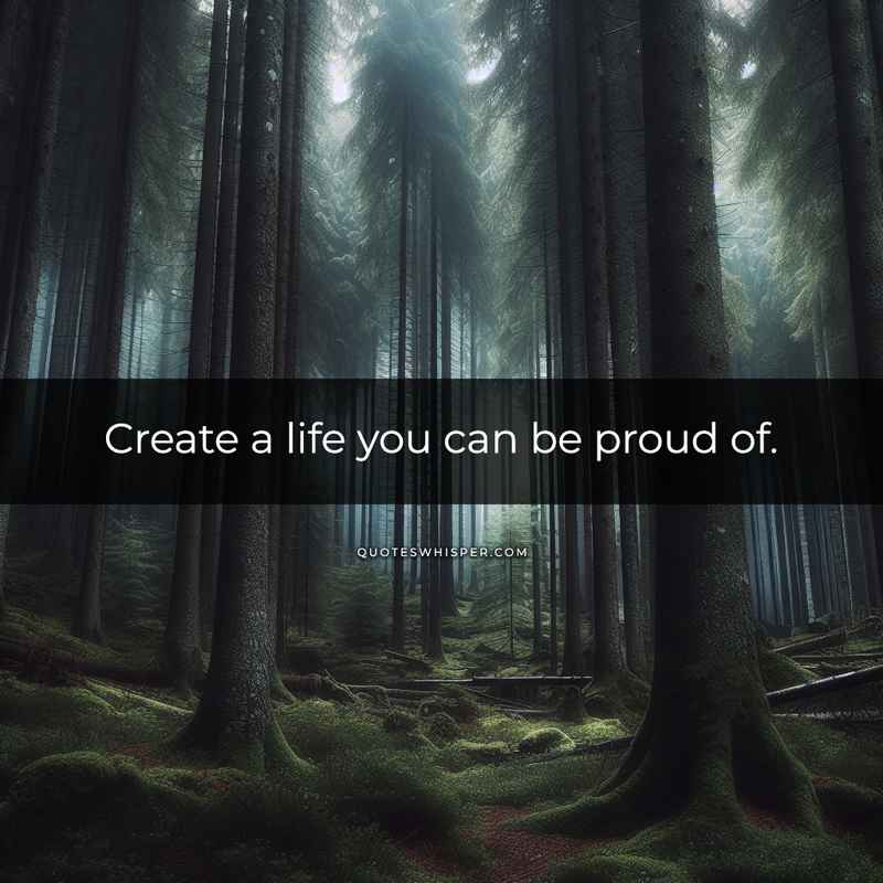 Create a life you can be proud of.
