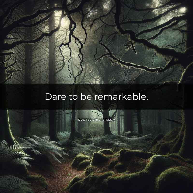 Dare to be remarkable.