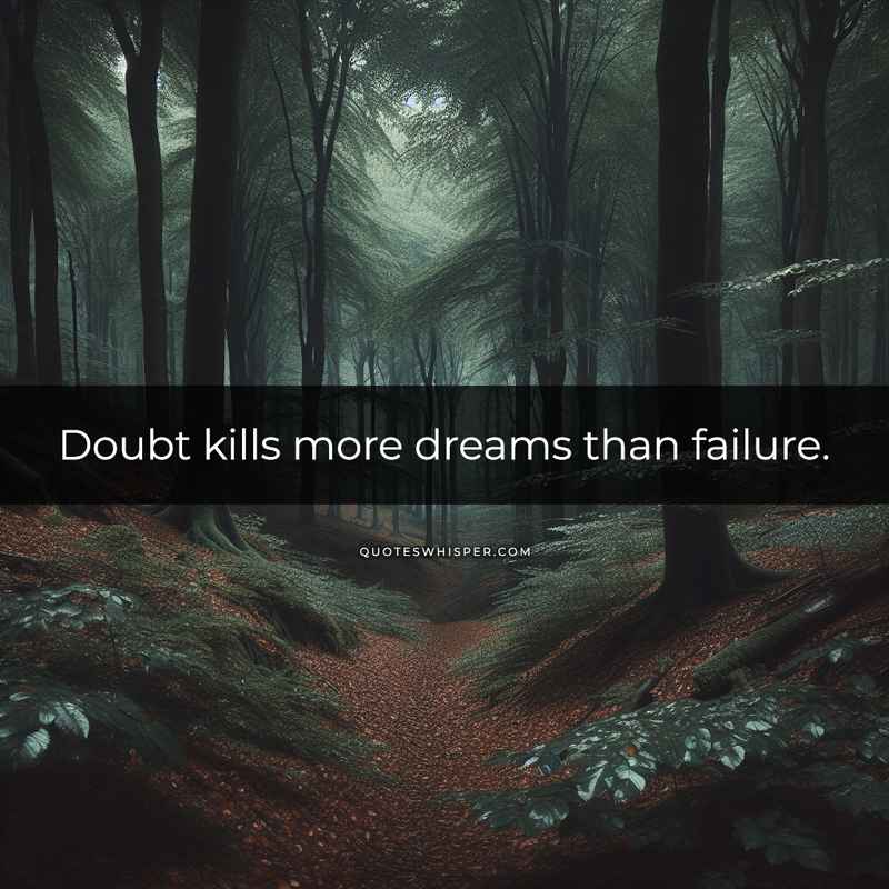 Doubt kills more dreams than failure.