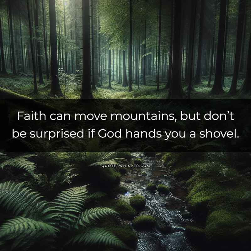 Faith can move mountains, but don’t be surprised if God hands you a shovel.