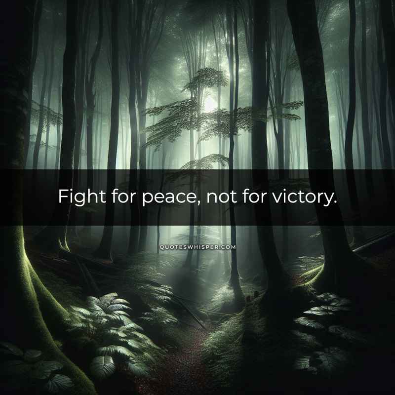 Fight for peace, not for victory.