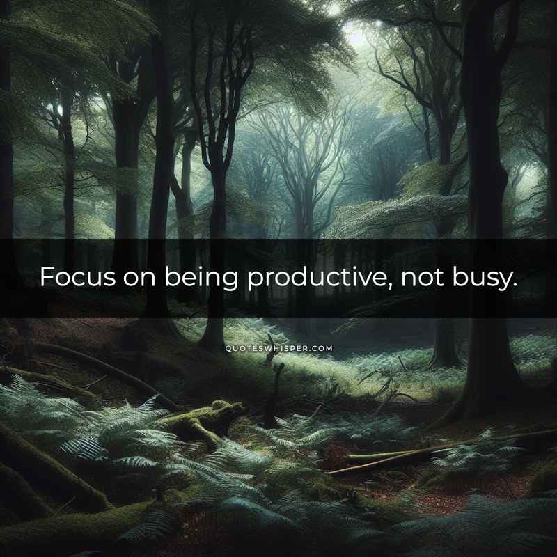 Focus on being productive, not busy.