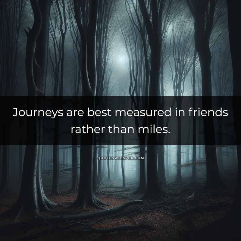 Journeys are best measured in friends rather than miles.