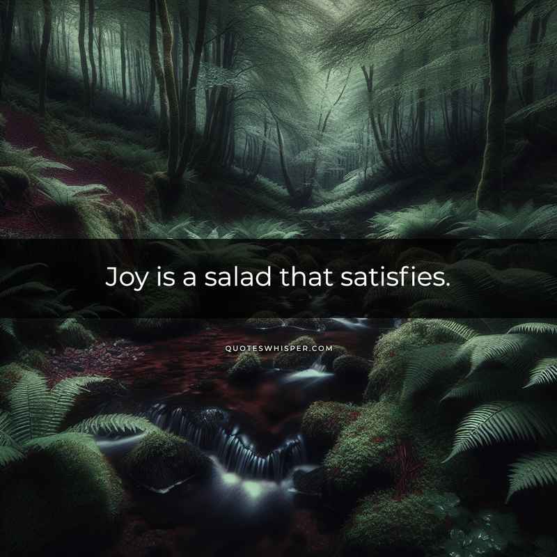 Joy is a salad that satisfies.