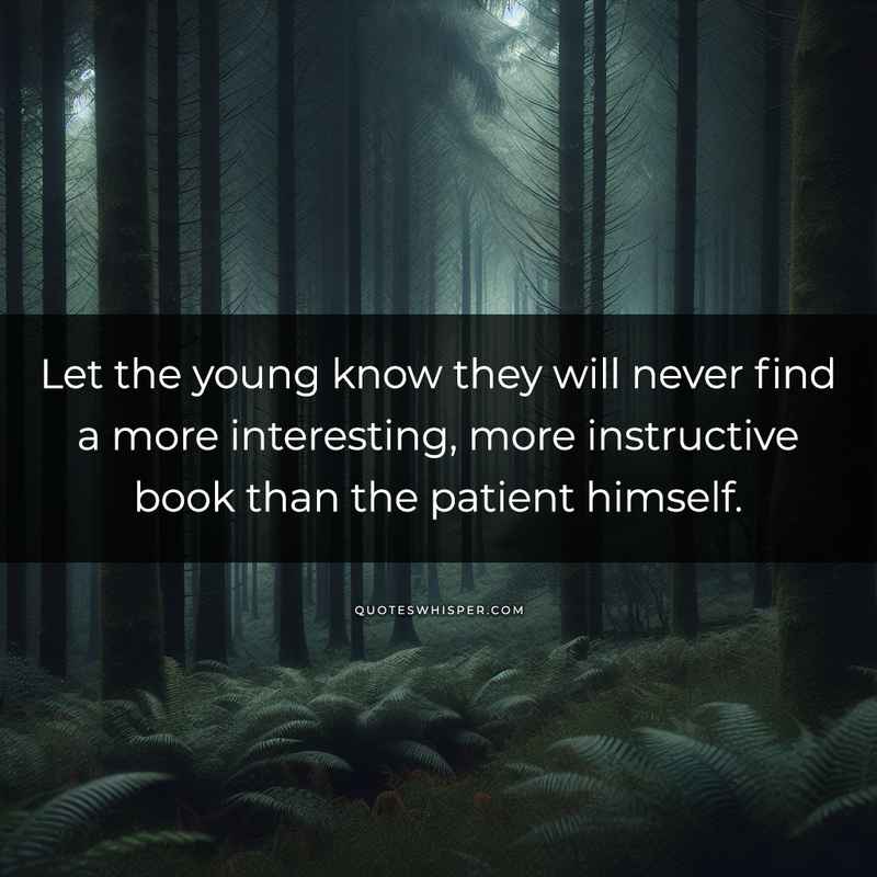 Let the young know they will never find a more interesting, more instructive book than the patient himself.