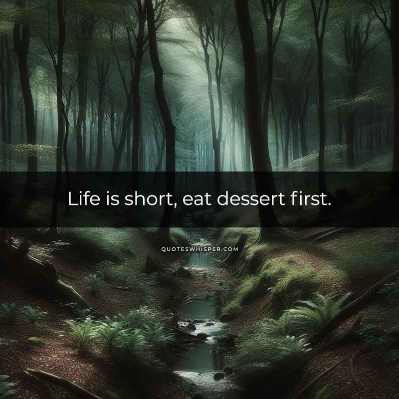 Life is short, eat dessert first.