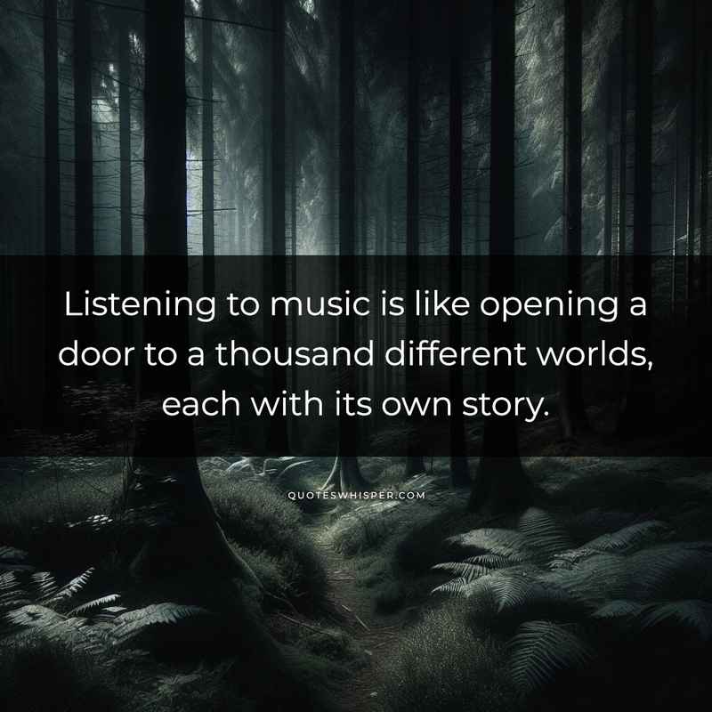 Listening to music is like opening a door to a thousand different worlds, each with its own story.