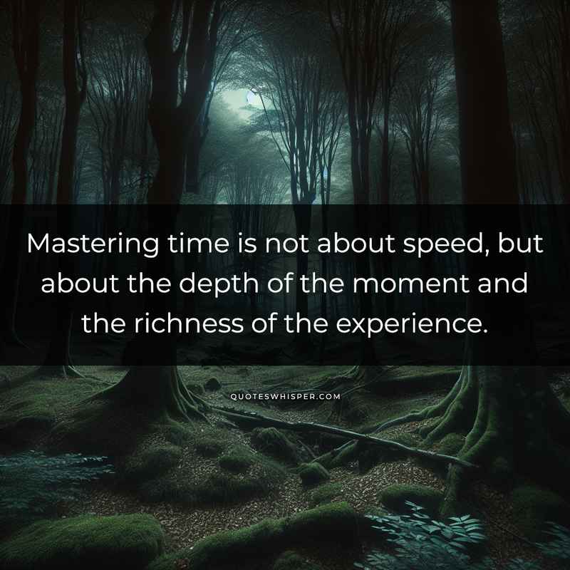 Mastering time is not about speed, but about the depth of the moment and the richness of the experience.
