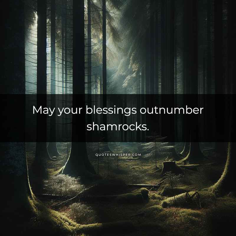 May your blessings outnumber shamrocks.