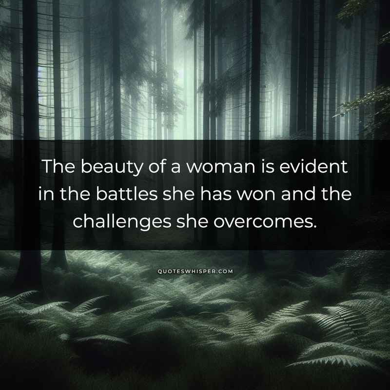 The beauty of a woman is evident in the battles she has won and the challenges she overcomes.