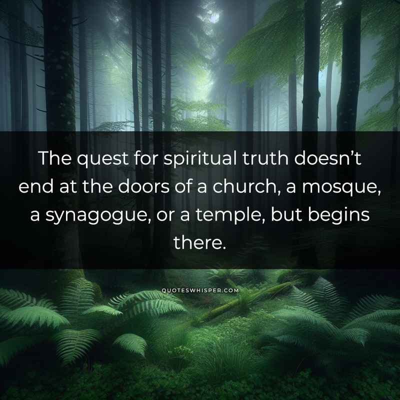 The quest for spiritual truth doesn’t end at the doors of a church, a mosque, a synagogue, or a temple, but begins there.