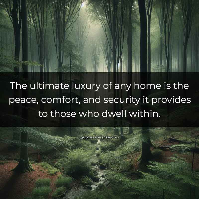 The ultimate luxury of any home is the peace, comfort, and security it provides to those who dwell within.